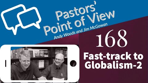 Pastors’ Point of View (PPOV) no. 168. Fast Track Into Globalism - PART 2 of 2.