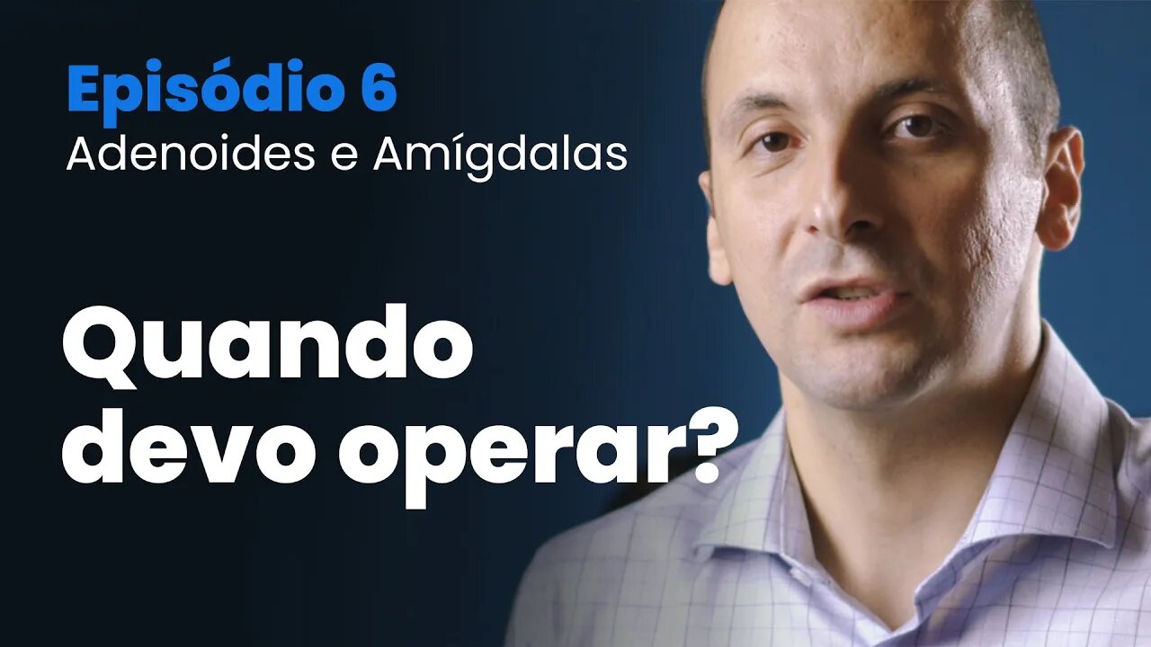 Tudo sobre Amígdalas e Adenoide | Episodio 06 - Quando devo operar?