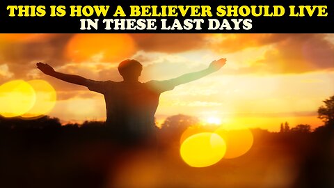 THIS IS HOW A BELIEVER SHOULD LIVE IN THESE LAST DAYS!