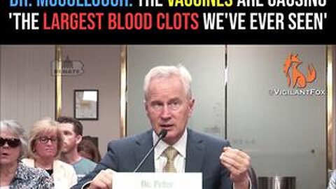 Dr. McCullough: The COVID Vaccines Are Causing the ‘Largest Blood Clots We’ve Ever Seen’