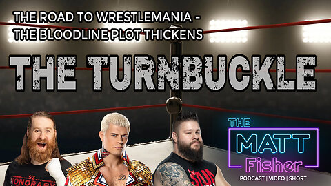 The Matt Fisher Podcast - The Road to Wrestlemania - The Bloodline Plot Thickens - The Turnbuckle