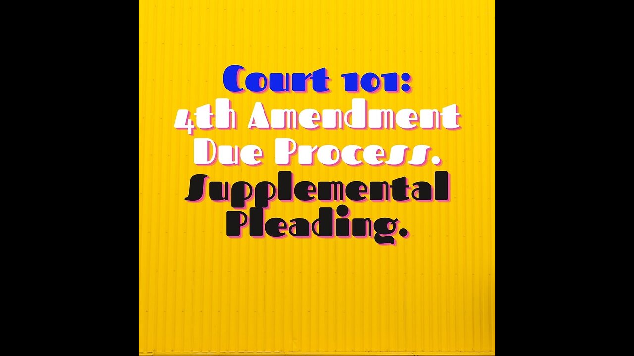 Court 101- 4th Amendment Due Process, Supplemental Pleading.