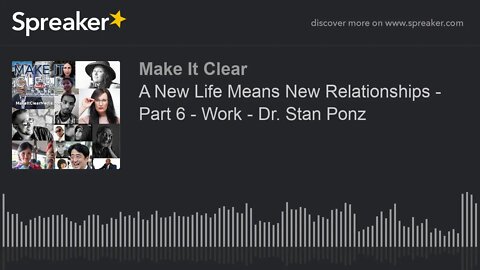 A New Life Means New Relationships - Part 6 - Work - Dr. Stan Ponz