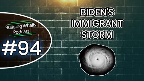 Biden's Immigrant Storm - Building Whalls Podcast #94