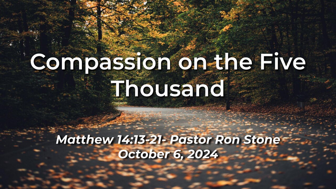 2024-10-06 - Compassion on the Five Thousand (Matthew 14:13-21) - Pastor Ron Stone