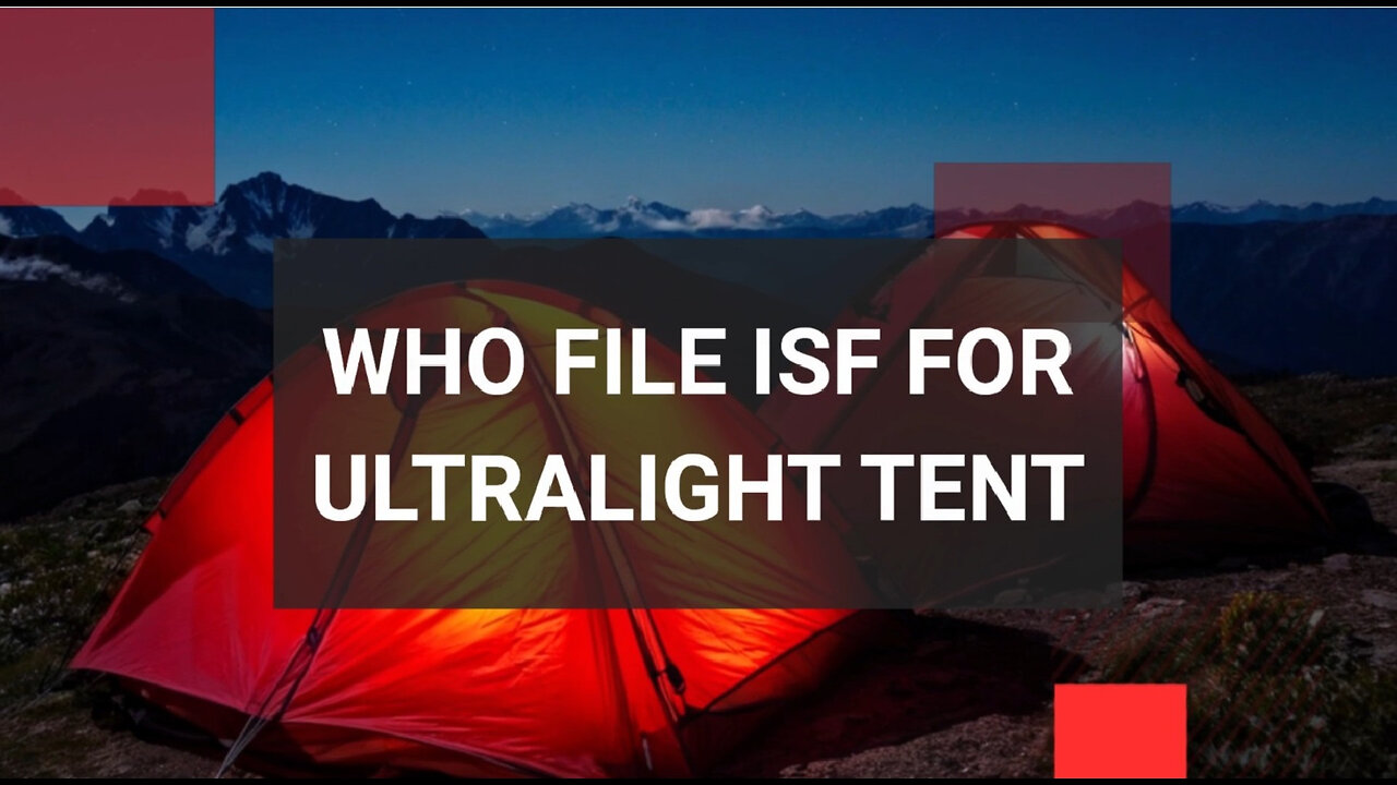 Demystifying ISF Filing: Navigating the Process for Ultralight Tents