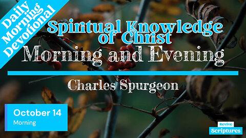 October 14 Morning Devotional | Spiritual Knowledge of Christ | Morning and Evening by Spurgeon