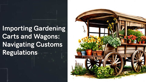 Unlock the Secrets of Importing Gardening Carts and Wagons into the USA!