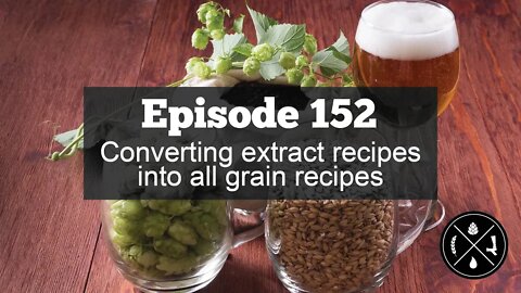 Converting extract recipes into all grain recipes -- Ep. 152