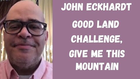 John Eckhardt-Good Land Challenge, Give Me This Mountain(July 19,2018)