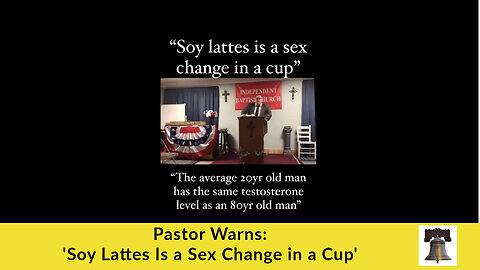 Pastor Warns: 'Soy Lattes Is a Sex Change in a Cup'