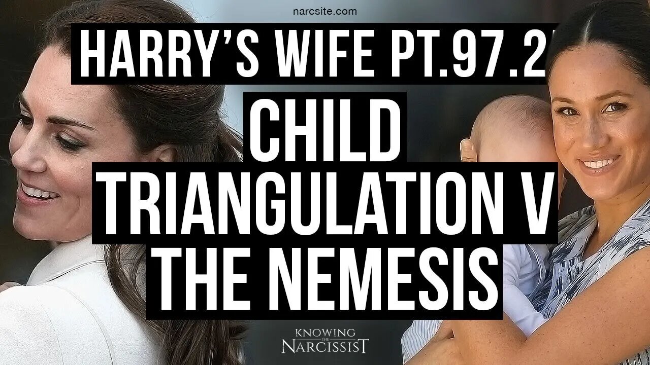 Harry´s Wife Part 97.25 Child Triangulation Vs The Nemesis (Meghan Markle)