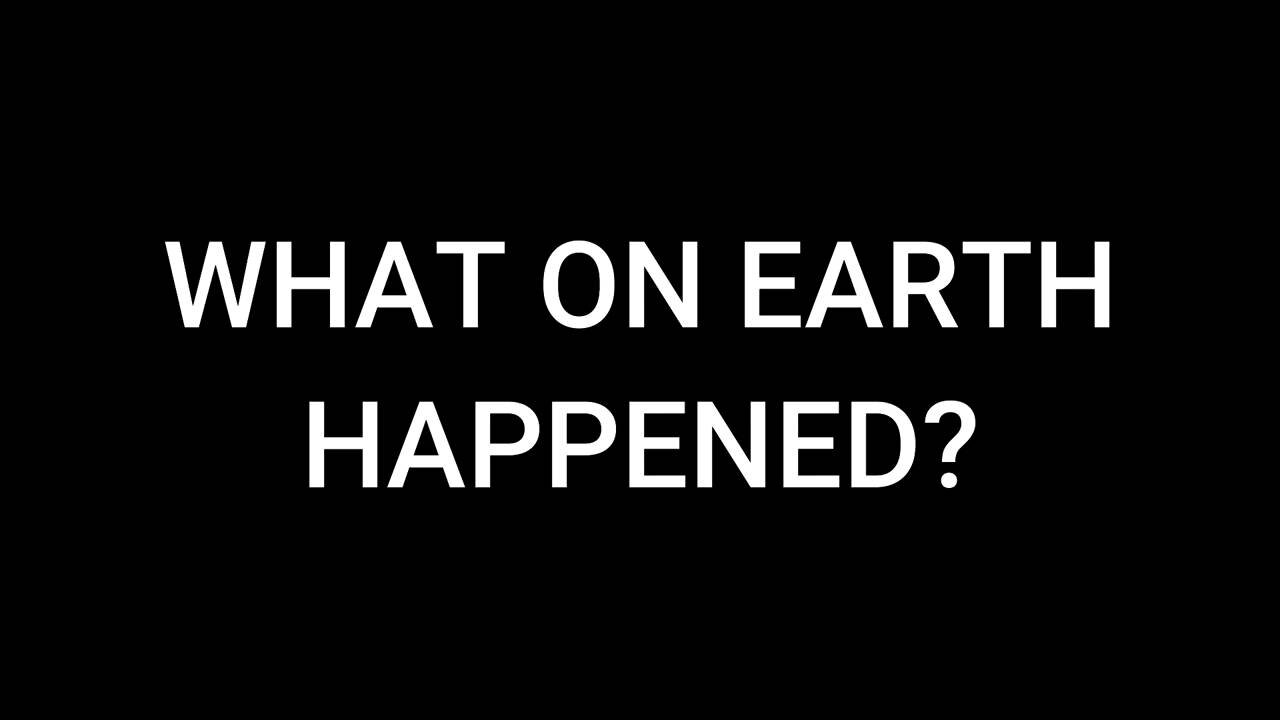 WHAT ON EARTH HAPPENED PART 5