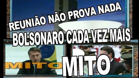 BOLSONARO CADA VEZ MAIS MITO, REUNIÃO NÃO PROVA NADA.