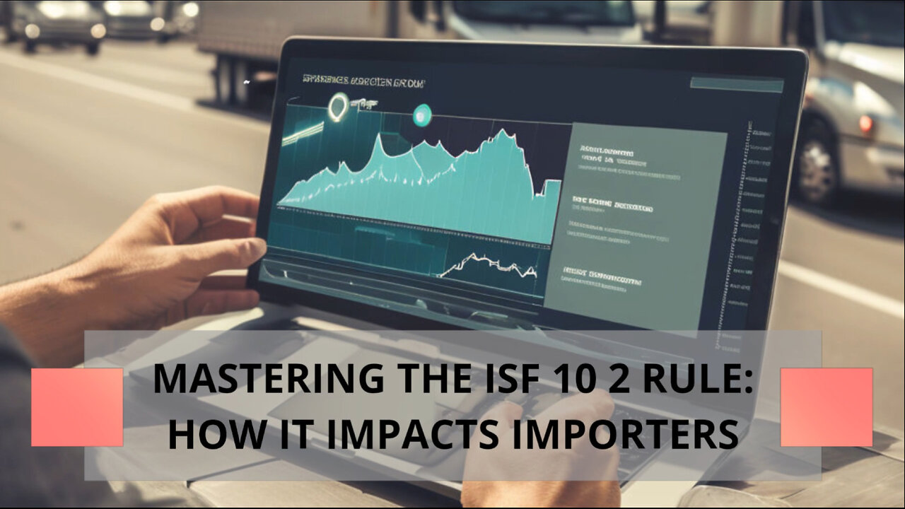 How to Avoid Penalties and Delays: Understanding the ISF 10 2 Rule for Importers