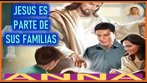 JESUS ES PARTE DE SUS FAMILIAS - MENSAJE DE MARIA SANTISIMA A ANNA