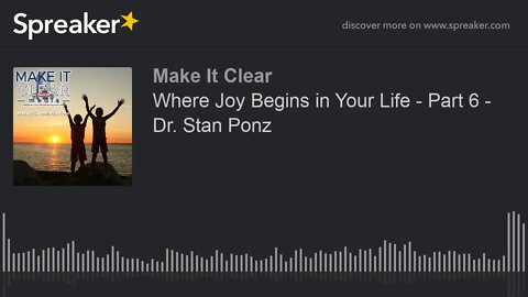 Where Joy Begins in Your Life - Part 6 - Dr. Stan Ponz