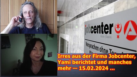 Irres aus der Firma Jobcenter, Yami berichtet und manches mehr — 15.02.2024 …