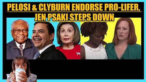 NANCY PELOSI & JIM CLYBURN ENDORSE PRO-LIFER, JEN PSAKI STEPS DOWN