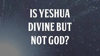 Is Yeshua Divine But Not God?