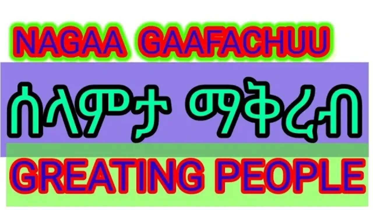 NAGAA GAAFACHUU ስላም ማቅረብ GREATING PEOPLE