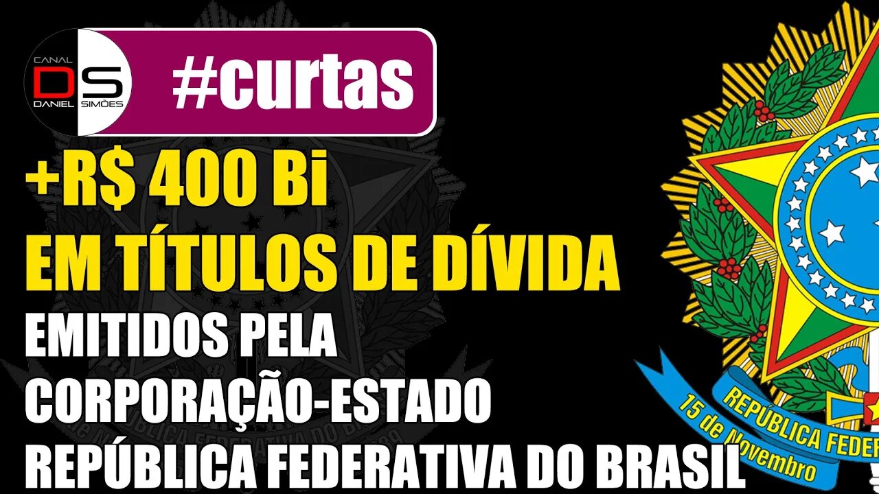 #CURTAS | +R$ 400 Bi em Títulos de Dívida emitidos p/ Corporação-Estado Rep. Federativa do Brasil