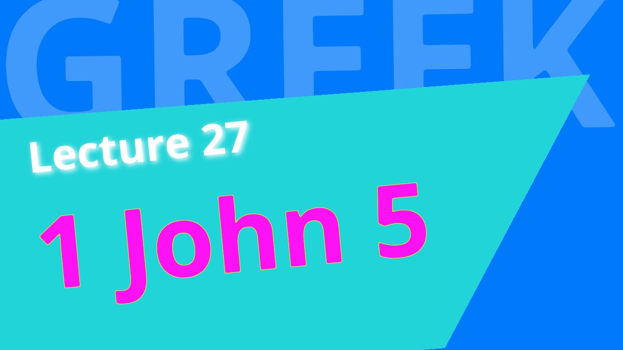 Beginning Biblical Greek: Lecture 27 - translating 1 John 5