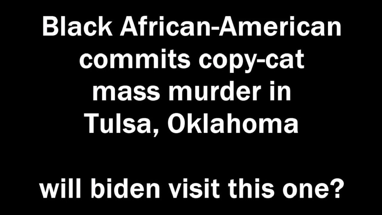 Black African-American commits copy-cat mass murder in Tulsa, Oklahoma