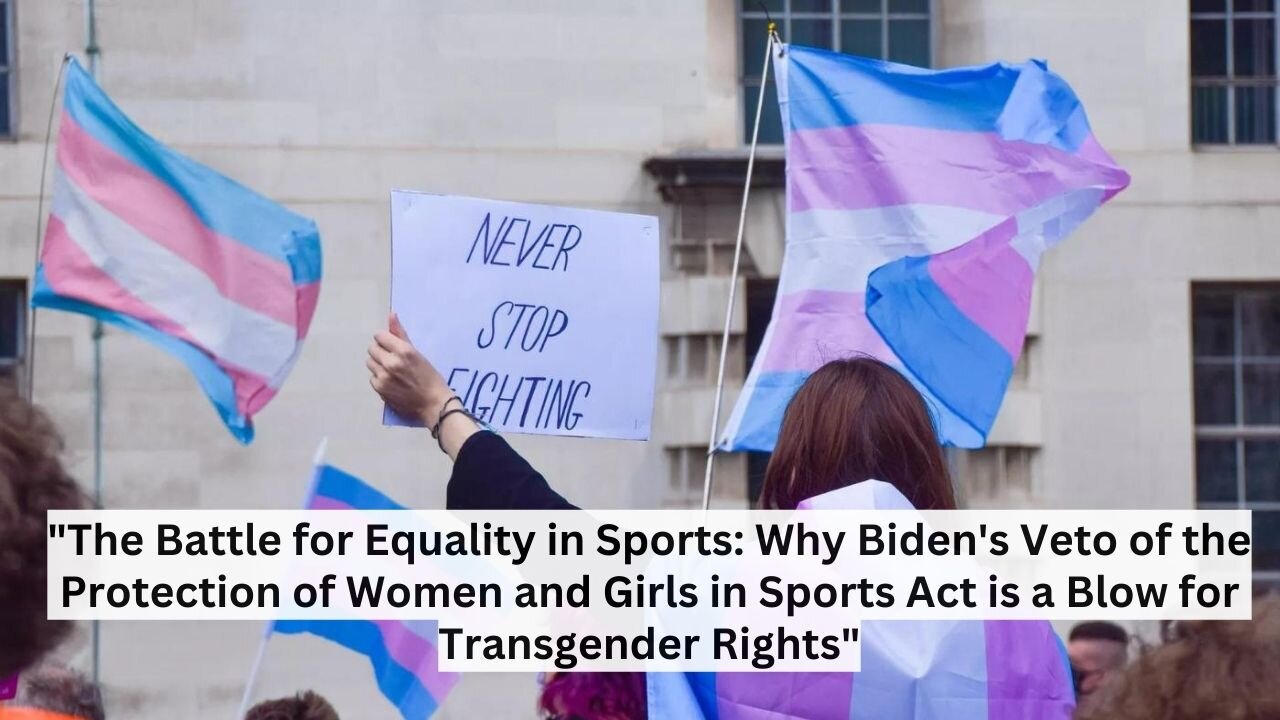 "The Battle for Equality in Sports: Why Biden's Veto of the Protection of Women"