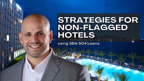 Strategies for Financing Non-Flagged Hotels Using SBA 504 Loans