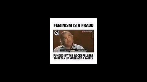 Feminism is a fraud funded by the Rockefellers to break up the nuclear family.