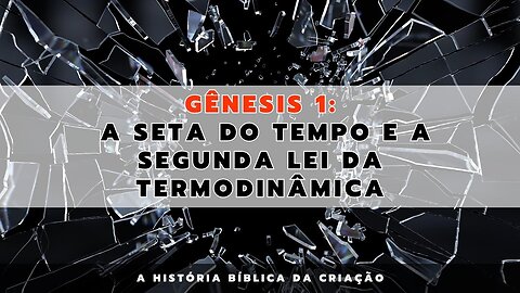 Gênesis 1: A seta do tempo e a segunda lei da termodinâmica | A História Bíblica da Criação