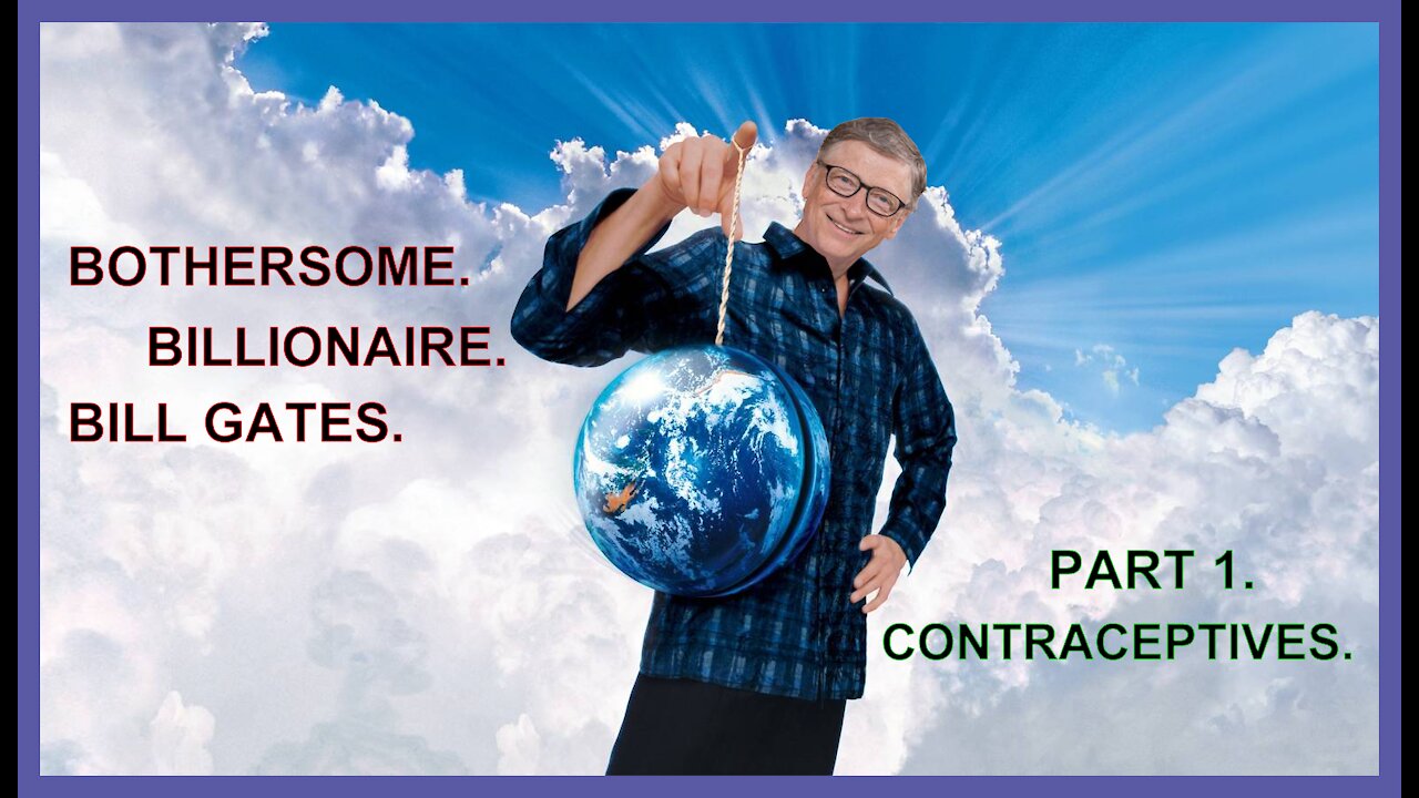 [002] Bothersome Billionaire Bill Gates pt 1 Contraceptives.