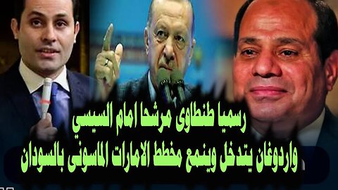 رسميا احمد طنطاوى مرشحا ضد السيسى واردوغان يمنع كارثة فى اخر لحظه وتسجيل خطير لمدير استخبارات سودانى