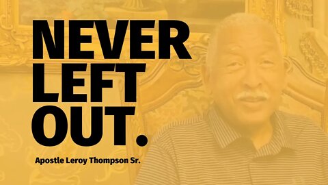 NEVER LEFT OUT. - Apostle Leroy Thompson Sr.