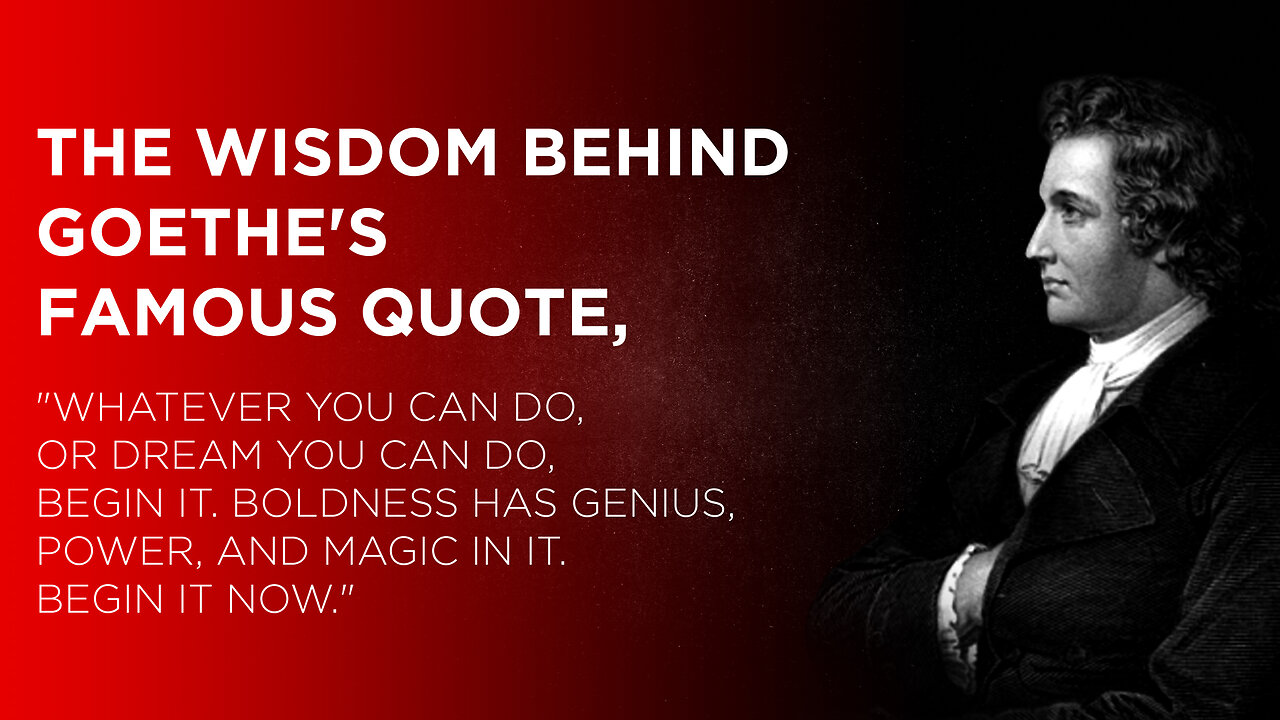 The wisdom behind Goethe's famous quote, "Whatever you can do, or dream you can do, begin it...