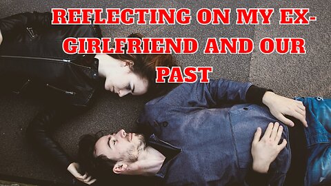 Relationship Doubts: Reflecting on My Ex-Girlfriend and Our Past