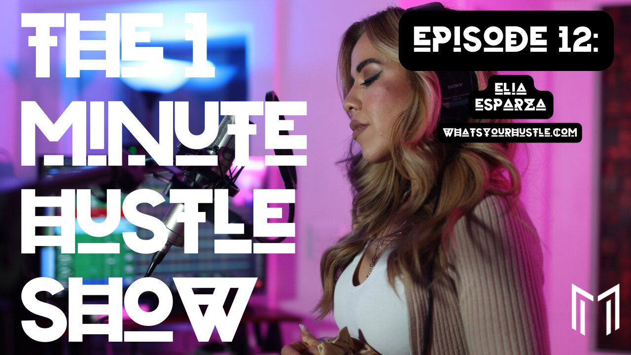 "ELIA ESPARZA" - THE 1 MINUTE HUSTLE SHOW / EPISODE 12 / WHAT'S YOUR HUSTLE?®