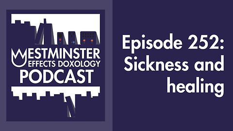 A theology of sickness and healing (Westminster Effects Doxology Podcast 252)