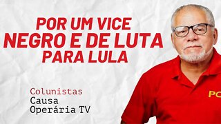 Por um vice negro e de luta para Lula - Colunistas da COTV | Antônio Carlos