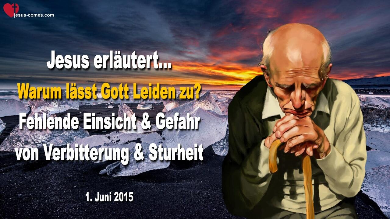 01.06.2015 ❤️ Warum lässt Gott Leiden zu ?... Jesus erklärt... Fehlende Einsicht, Verbitterung & Sturheit