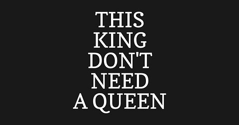 This KING don't need a QUEEN