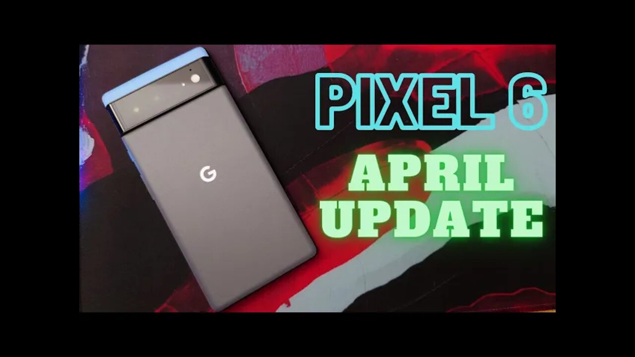 Pixel 6 April 2022 Update - Is It Time To Buy?