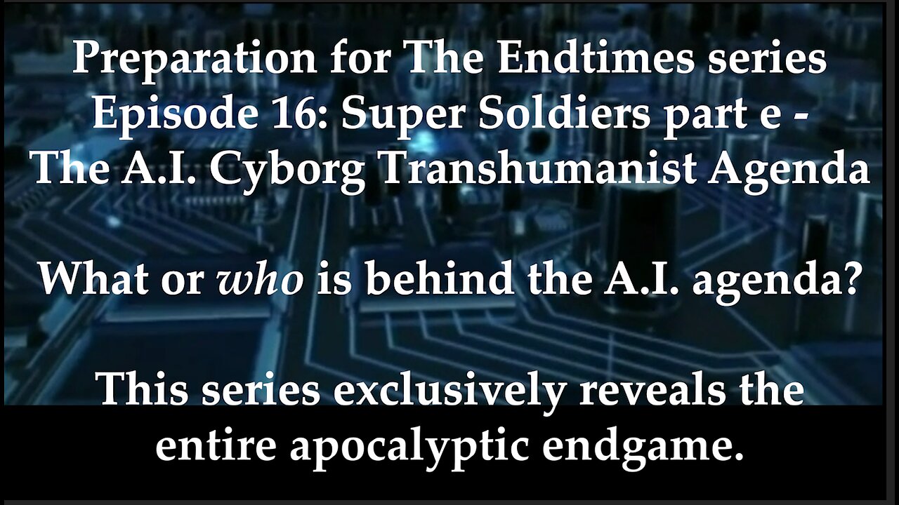 Preparation for The Endtimes Ep. 16 (w/audio): Super Soliders pt. e - The A.I. Transhumanist Agenda