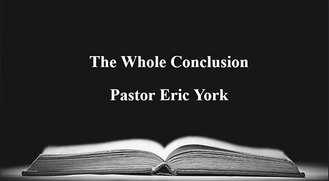 The Whole Conclusion-Pastor Eric York