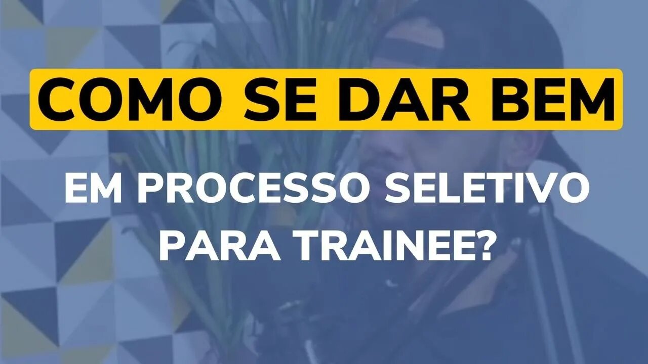 LIVE 009 - COMO SE DAR BEM EM PROCESSO SELETIVO PARA TRAINEE?