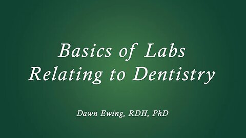 Basics of Labs Relating to Dentistry Dawn Ewing RDH, Phd