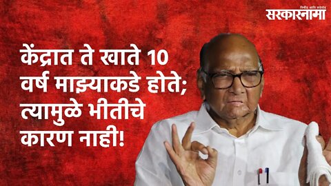 केंद्रात ते खाते १० वर्ष माझ्याकडे होते; त्यामुळे भीतीचे कारण नाही! | Sharad Pawar | Sarakarnama