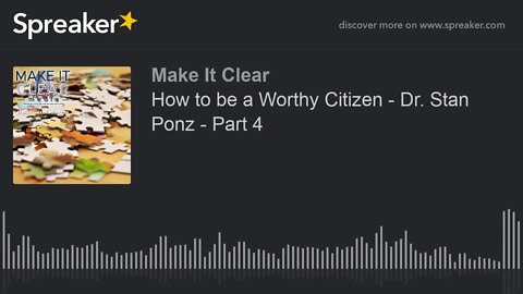 How to be a Worthy Citizen - Dr. Stan Ponz - Part 4