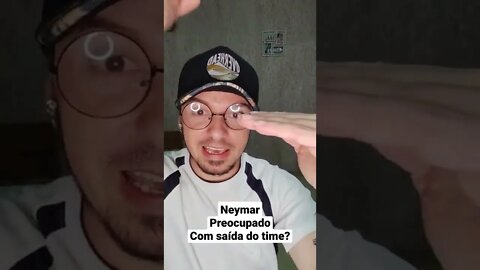 Neymar preocupado com a saída do time?